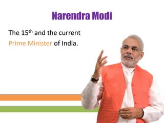 Narendra Modi
The 15th and the current
Prime Minister of India.
 