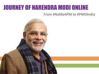 JOURNEY OF NARENDRA MODI ONLINE
From #NaMo4PM to #PMOIndia
 