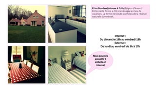 Prins Boudewijnhoeve à Pulle (Région d’Anvers)
Cette vieille ferme a été réaménagée en lieu de
vacances. La ferme est située au milieu de la réserve
naturelle Lovenhoek.
 