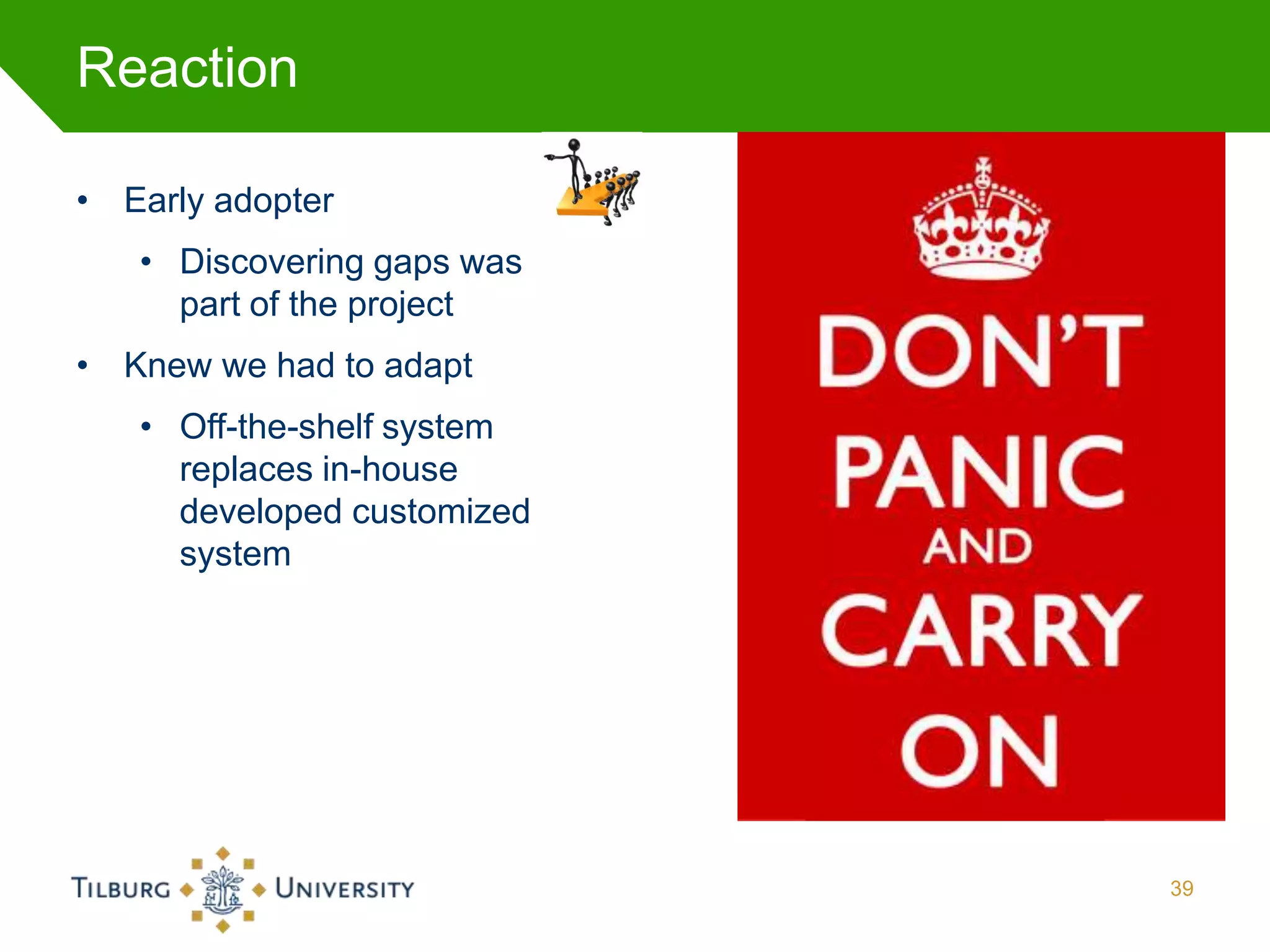 Reaction

• Early adopter
   • Discovering gaps was
     part of the project
• Knew we had to adapt
   • Off-the-shelf system
     replaces in-house
     developed customized
     system




                            39
 
