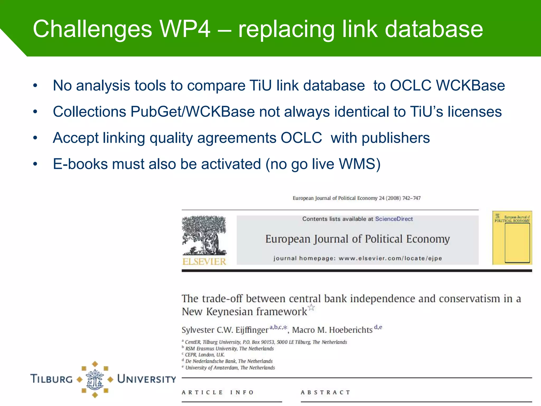 Challenges WP4 – replacing link database

• No analysis tools to compare TiU link database to OCLC WCKBase
• Collections PubGet/WCKBase not always identical to TiU’s licenses
• Accept linking quality agreements OCLC with publishers
• E-books must also be activated (no go live WMS)




                                                                  47
 