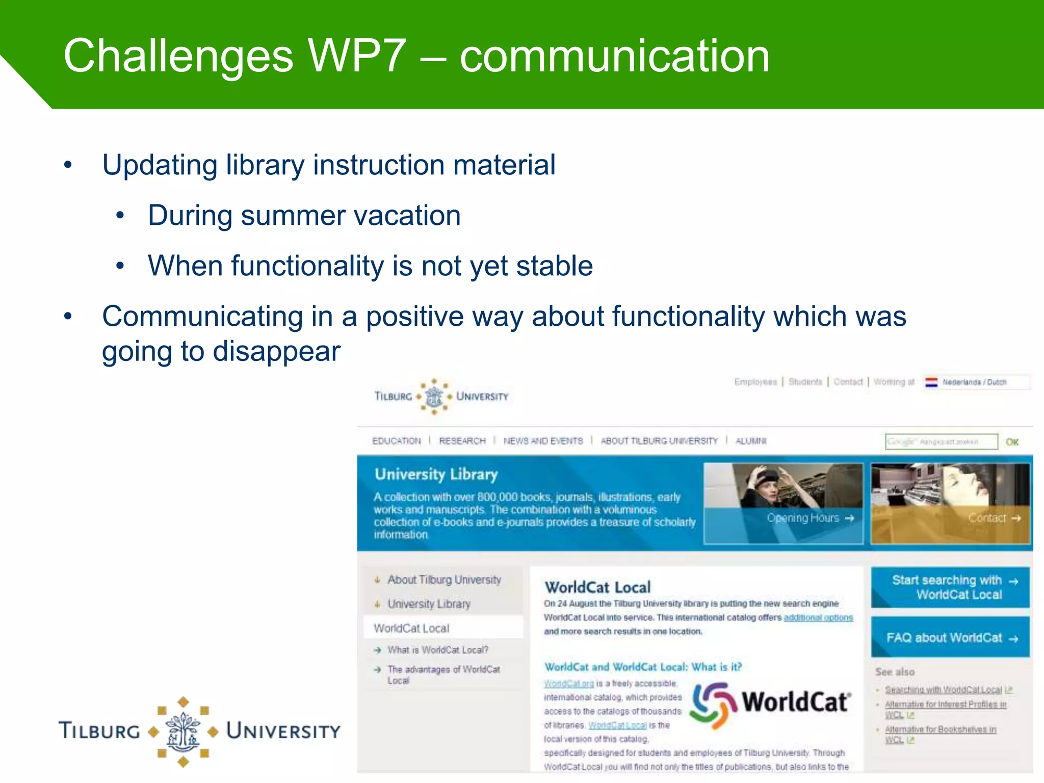 Challenges WP7 – communication

• Updating library instruction material
    • During summer vacation
    • When functionality is not yet stable
• Communicating in a positive way about functionality which was
  going to disappear




                                                                  49
 