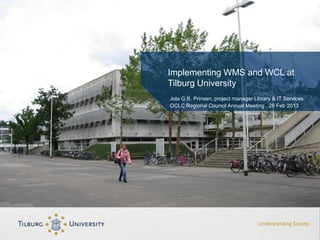 Implementing WMS and WCL at
Tilburg University
Jola G.B. Prinsen, project manager Library & IT Services
OCLC Regional Council Annual Meeting , 26 Feb 2013
 