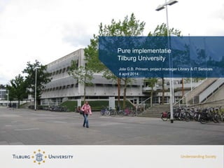 Pure implementatie
Tilburg University
Jola G.B. Prinsen, project manager Library & IT Services
4 april 2014
 