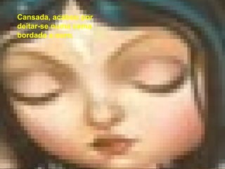 Com muito medo, a princesa entrou no palácio e procurou gente nas salas, saletas e salões muito limpos e arrumados. Mas não encontrou ninguém. Cansada, acabou por deitar-se numa cama bordada a ouro. 