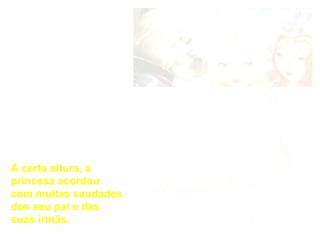 A certa altura, a princesa acordou com muitas saudades dos seu pai e das suas irmãs.  