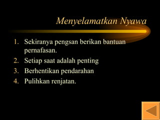 Menyelamatkan Nyawa Sekiranya pengsan berikan bantuan pernafasan. Setiap saat adalah penting Berhentikan pendarahan Pulihkan renjatan. 