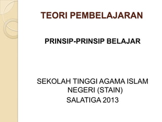 TEORI PEMBELAJARAN
PRINSIP-PRINSIP BELAJAR

SEKOLAH TINGGI AGAMA ISLAM
NEGERI (STAIN)
SALATIGA 2013

 