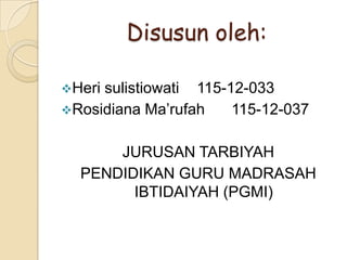 Disusun oleh:
Heri

sulistiowati 115-12-033
Rosidiana Ma’rufah
115-12-037
JURUSAN TARBIYAH
PENDIDIKAN GURU MADRASAH
IBTIDAIYAH (PGMI)

 