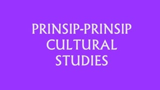 PRINSIP-PRINSIP
CULTURAL
STUDIES
 