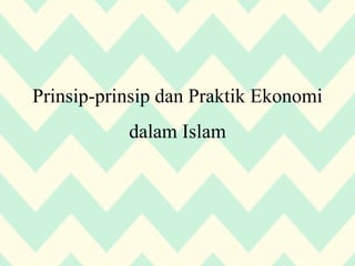 Prinsip-prinsip dan Praktik Ekonomi
dalam Islam
 