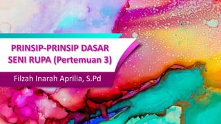 PRINSIP-PRINSIP DASAR
SENI RUPA (Pertemuan 3)
Filzah Inarah Aprilia, S.Pd
 