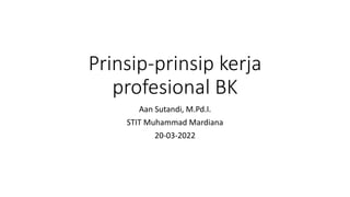 Prinsip-prinsip kerja
profesional BK
Aan Sutandi, M.Pd.I.
STIT Muhammad Mardiana
20-03-2022
 