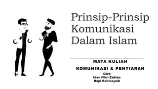 Prinsip-Prinsip
Komunikasi
Dalam Islam
MATA KULIAH
KOMUNIKASI & PENYIARAN
Oleh
Idan Fikri Zakian
Nopi Rahmayadi
 