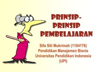 PRINSIP-
     PRINSIP
  PEMBELAJARAN
  Sifa Siti Mukrimah (1104176)
 Pendidikan Manajemen Bisnis
Universitas Pendidikan Indonesia
              (UPI)
 