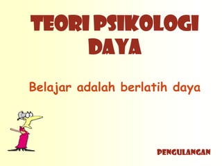 TEORI PSIKOLOGI
     DAYA
Belajar adalah berlatih daya




                    PENGULANGAN
 