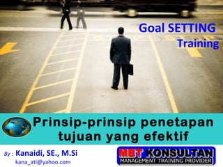 Prinsip-prinsip penetapan tujuan yang efektif By  :   Kanaidi, SE., M.Si  [email_address] Goal SETTING  Training 