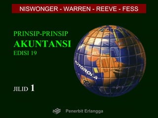 PRINSIP-PRINSIP
AKUNTANSI
EDISI 19
JILID 1
NISWONGER - WARREN - REEVE - FESS
Penerbit Erlangga
 