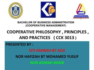 COOPERATIVE PHILOSOPHY , PRINCIPLES , AND PRACTICES  ( CCK 3013  ) ,[object Object],[object Object],[object Object],[object Object],BACHELOR OF BUSINESS ADMINISTRATION (COOPERATIVE MANAGEMENT ) 