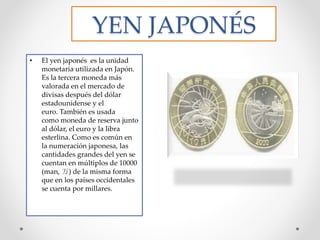 YEN JAPONÉS
• El yen japonés es la unidad
monetaria utilizada en Japón.
Es la tercera moneda más
valorada en el mercado de...