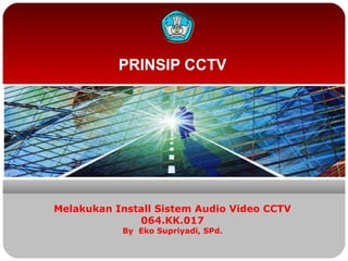 PRINSIP CCTV
Melakukan Install Sistem Audio Video CCTV
064.KK.017
By Eko Supriyadi, SPd.
 
