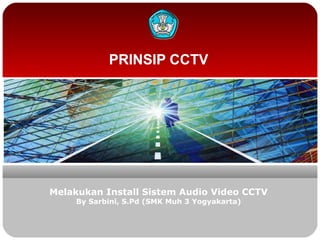 PRINSIP CCTV
Melakukan Install Sistem Audio Video CCTV
By Sarbini, S.Pd (SMK Muh 3 Yogyakarta)
 