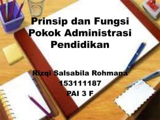 Prinsip dan Fungsi
Pokok Administrasi
Pendidikan
Rizqi Salsabila Rohmana
153111187
PAI 3 F
 