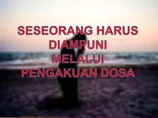 SESEORANG HARUSDIAMPUNIMELALUIPENGAKUAN DOSA