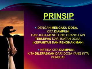 PRINSIPDENGAN MENGAKU DOSA,    KITA DIAMPUNI    DAN JUGA MENOLONG ORANG LAIN    TERLEPAS DARI IKATAN DOSA (KEPAHITAN DAN PENGHAKIMAN)KETIKA KITA DIAMPUNI,     KITA DILEPASKAN DARI DOSA YANG KITA     PERBUAT