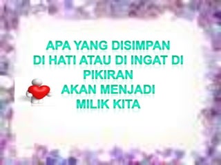 Apa yang disimpanDi hatiataudiingatdipikiranAkanmenjadiMilikkita