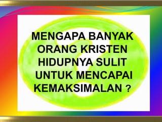MENGAPA BANYAK ORANG KRISTEN HIDUPNYA SULIT UNTUK MENCAPAI KEMAKSIMALAN ?