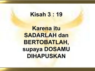 Kisah 3 : 19KarenaituSADARLAH dan BERTOBATLAH, supaya DOSAMU DIHAPUSKAN