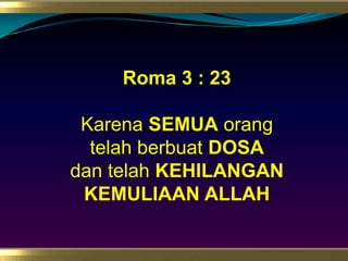 Roma 3 : 23KarenaSEMUAorangtelahberbuatDOSAdantelahKEHILANGANKEMULIAAN ALLAH