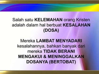 SalahsatuKELEMAHAN orang Kristen adalahdalamhalberbuatKESALAHAN (DOSA)MerekaLAMBAT MENYADARIkesalahannya, bahkanbanyakdarimerekaTIDAK BERANIMENGAKUI & MENINGGALKAN DOSANYA (BERTOBAT)