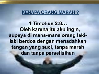 KENAPA ORANG MARAH ?1 Timotius 2:8…Olehkarenaituakuingin, supayadimana-manaoranglaki-lakiberdoadenganmenadahkantangan yang suci, tanpamarahdantanpaperselisihan