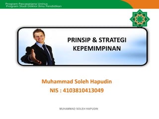 MUHAMMAD SOLEH HAPUDIN
Muhammad Soleh Hapudin
NIS : 4103810413049
PRINSIP & STRATEGI
KEPEMIMPINAN
 