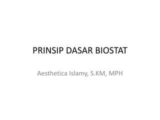PRINSIP DASAR BIOSTAT
Aesthetica Islamy, S.KM, MPH
 