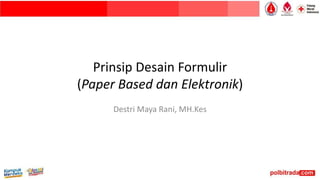 Prinsip Desain Formulir
(Paper Based dan Elektronik)
Destri Maya Rani, MH.Kes
 