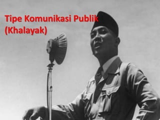 Tipe Komunikasi Publik
(Khalayak)
 