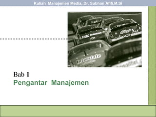 Bab  1 Pengantar  Manajemen Kuliah  Manajemen Media, Dr. Subhan Afifi,M.Si 