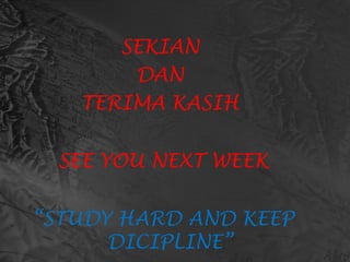 SEKIAN
DAN
TERIMA KASIH
SEE YOU NEXT WEEK
“STUDY HARD AND KEEP
DICIPLINE”
 