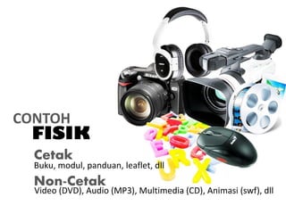 FISIK
CONTOH
Cetak
Non-Cetak
Buku, modul, panduan, leaflet, dll
Video (DVD), Audio (MP3), Multimedia (CD), Animasi (swf), dll
 