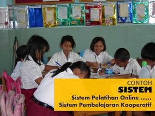 SISTEM
CONTOH
Sistem Pelatihan Online ……
Sistem Pembelajaran Kooperatif
 