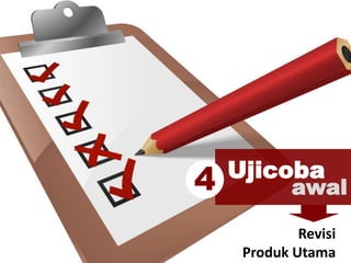 Ujicoba
awal
Revisi
Produk Utama
4
 