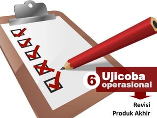 Ujicoba
operasional6
Revisi
Produk Akhir
 