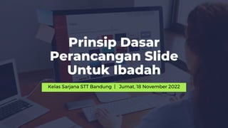Prinsip Dasar
Perancangan Slide
Untuk Ibadah
Kelas Sarjana STT Bandung | Jumat, 18 November 2022
 