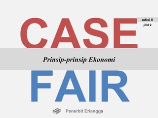 CASE
                           edisi 8
                           jilid 2




Prinsip-prinsip Ekonomi




FAIR   Penerbit Erlangga
 