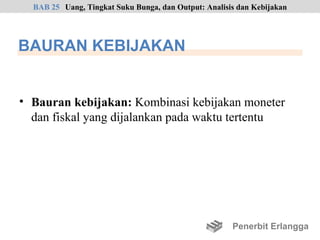 BAB 25 Uang, Tingkat Suku Bunga, dan Output: Analisis dan Kebijakan




BAURAN KEBIJAKAN


• Bauran kebijakan: Kombinasi kebijakan moneter
  dan fiskal yang dijalankan pada waktu tertentu




                                                      Penerbit Erlangga
 