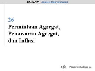BAGIAN VI Analisis Makroekonomi




26
Permintaan Agregat,
Penawaran Agregat,
dan Inflasi



                                        Penerbit Erlangga
 