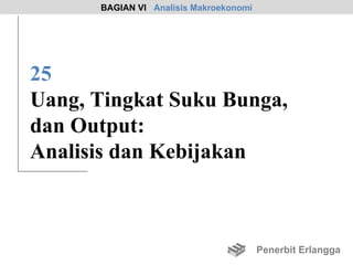 BAGIAN VI Analisis Makroekonomi




25
Uang, Tingkat Suku Bunga,
dan Output:
Analisis dan Kebijakan



                                        Penerbit Erlangga
 